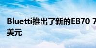 Bluetti推出了新的EB70 700W电站售价499美元