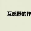 互感器的作用及功效 互感器起什么作用