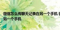 微信怎么传聊天记录在另一个手机 微信怎么导入聊天记录到另一个手机