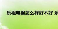乐视电视怎么样好不好 乐视电视怎么样