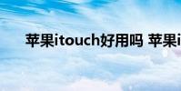 苹果itouch好用吗 苹果itouch是什么