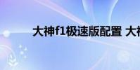 大神f1极速版配置 大神f1极速版