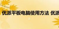 优派平板电脑使用方法 优派平板电脑怎么样