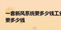 一套新风系统要多少钱工业用 一套新风系统要多少钱