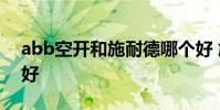 abb空开和施耐德哪个好 施耐德和abb哪个好