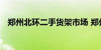 郑州北环二手货架市场 郑州北环二手市场