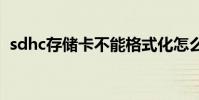 sdhc存储卡不能格式化怎么办 sdhc存储卡