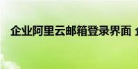 企业阿里云邮箱登录界面 企业阿里云邮箱