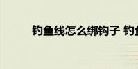 钓鱼线怎么绑钩子 钓鱼线怎么绑