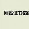 网站证书错误怎么解决 证书错误怎么解决