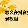 怎么在抖音关通讯录权限 抖音怎么关闭通讯录权限