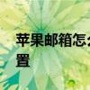 苹果邮箱怎么设置保存日期 苹果邮箱怎么设置