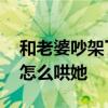和老婆吵架了怎么哄她高兴呢 和老婆吵架了怎么哄她
