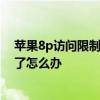 苹果8p访问限制密码忘记了怎么办 苹果访问限制密码忘记了怎么办
