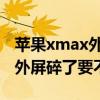 苹果xmax外屏碎了到苹果售后换 苹果xmax外屏碎了要不要换