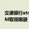交通银行atm取现限额 交通银行怎么修改ATM取现限额