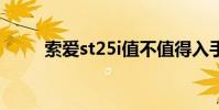 索爱st25i值不值得入手 索爱st25i