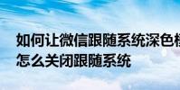如何让微信跟随系统深色模式 微信深色模式怎么关闭跟随系统