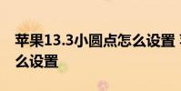 苹果13.3小圆点怎么设置 苹果13.3小圆点怎么设置