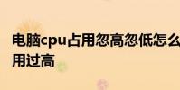 电脑cpu占用忽高忽低怎么办 电脑cpu莫名占用过高