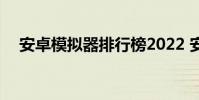 安卓模拟器排行榜2022 安卓模拟器排行