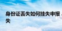 身份证丢失如何挂失申报 身份证丢失如何挂失