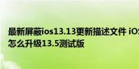 最新屏蔽ios13.13更新描述文件 iOS13.5描述文件怎么下载怎么升级13.5测试版