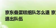 京东叠蛋糕组队怎么退 京东叠蛋糕组队怎么退出队伍