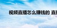 视频直播怎么赚钱的 直播怎么赚钱的