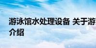 游泳馆水处理设备 关于游泳馆水处理设备的介绍