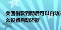 美团借款到期后可以自动还款吗 美团买单怎么设置自动还款