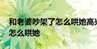 和老婆吵架了怎么哄她高兴呢 和老婆吵架了怎么哄她