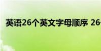英语26个英文字母顺序 26个英文字母顺序