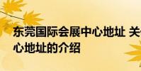 东莞国际会展中心地址 关于东莞国际会展中心地址的介绍