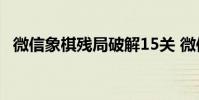 微信象棋残局破解15关 微信象棋残局破解