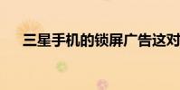 三星手机的锁屏广告这对你意味着什么