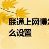 联通上网慢怎么设置网速最快 联通上网慢怎么设置