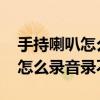 手持喇叭怎么录音录不上音怎么修 手持喇叭怎么录音录不上音