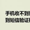 手机收不到短信验证码是什么意思 手机收不到短信验证码
