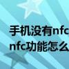 手机没有nfc功能怎么办学生公交卡 手机没有nfc功能怎么办
