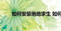 如何安装绝地求生 如何安装投影仪