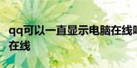 qq可以一直显示电脑在线吗 qq一直显示电脑在线
