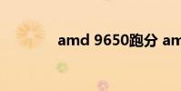 amd 9650跑分 amd 9650