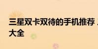 三星双卡双待的手机推荐 三星双卡双待手机大全