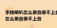 手持喇叭怎么录音录不上音怎么修 手持喇叭怎么录音录不上音