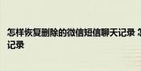 怎样恢复删除的微信短信聊天记录 怎样恢复短信删除的聊天记录
