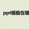 ppt模板在哪里下比较好 ppt模板在哪里找