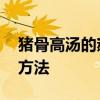 猪骨高汤的熬制方法和配料 猪骨高汤的熬制方法