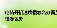 电脑开机速度慢怎么办而且卡 电脑开机速度慢怎么办