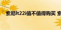 索尼lt22i值不值得购买 索尼lt22i怎么样